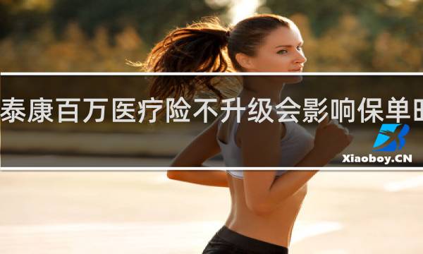 泰康百万医疗险不升级会影响保单时效吗