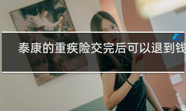 泰康的重疾险交完后可以退到钱吗