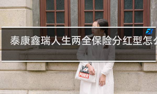 泰康鑫瑞人生两全保险分红型怎么样