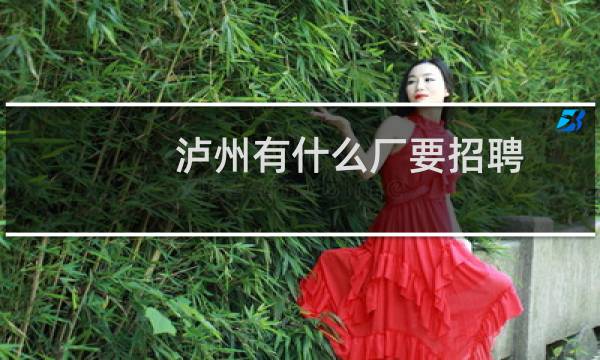 泸州有什么厂要招聘