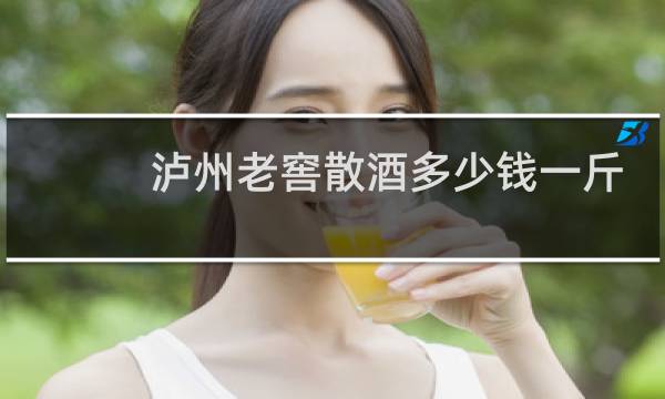 泸州老窖散酒多少钱一斤