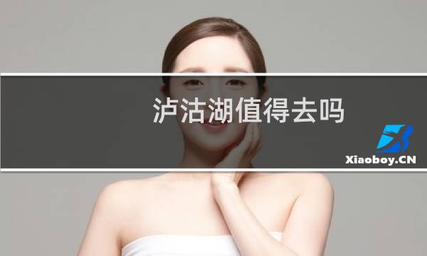 泸沽湖值得去吗