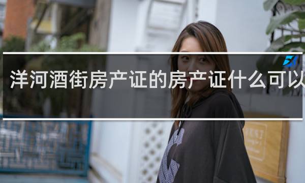 洋河酒街房产证的房产证什么可以办理