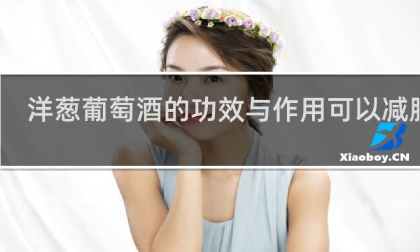 洋葱葡萄酒的功效与作用可以减肥吗