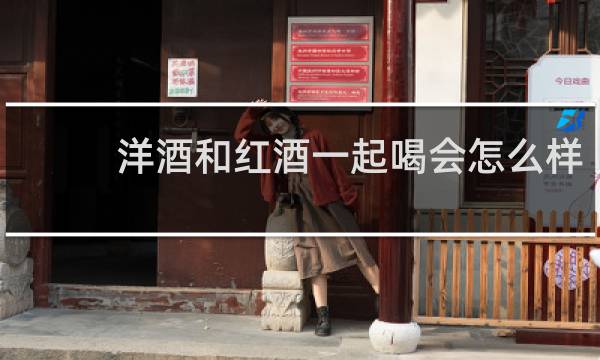 洋酒和红酒一起喝会怎么样