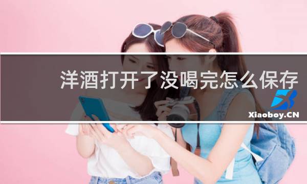 洋酒打开了没喝完怎么保存