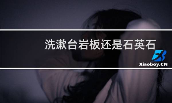 洗漱台岩板还是石英石