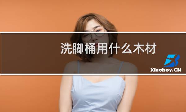 洗脚桶用什么木材