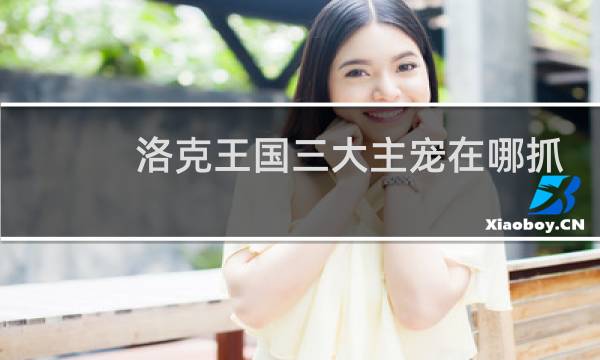 洛克王国三大主宠在哪抓