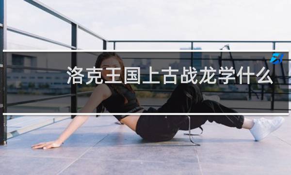 洛克王国上古战龙学什么