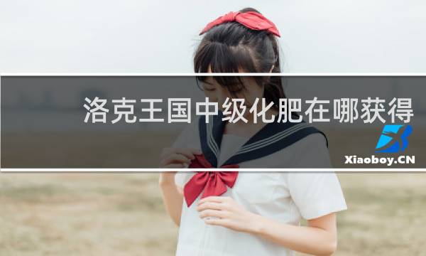 洛克王国中级化肥在哪获得