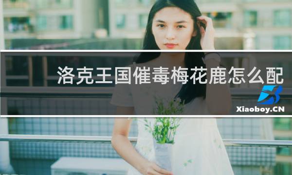 洛克王国催毒梅花鹿怎么配