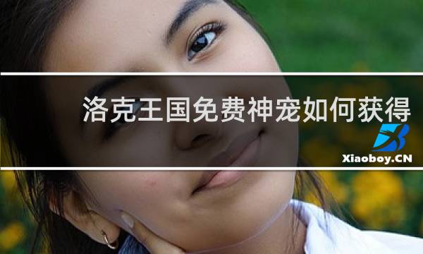 洛克王国免费神宠如何获得