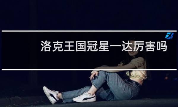 洛克王国冠星一达厉害吗