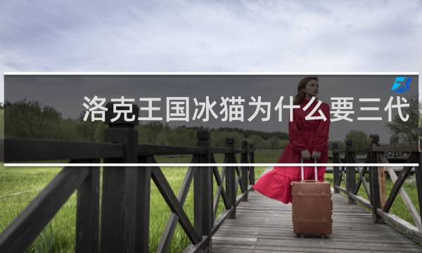 洛克王国冰猫为什么要三代