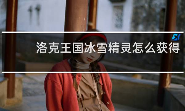 洛克王国冰雪精灵怎么获得