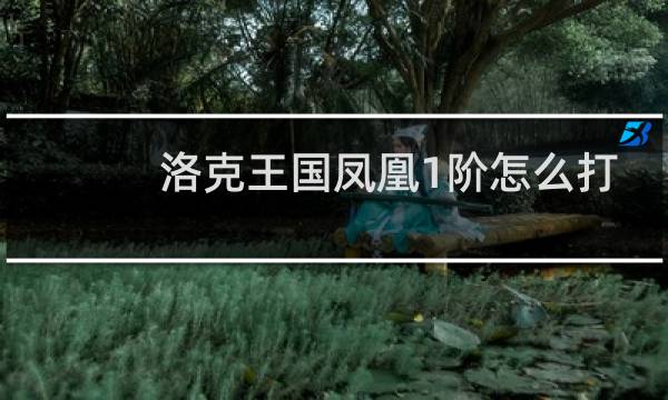 洛克王国凤凰1阶怎么打