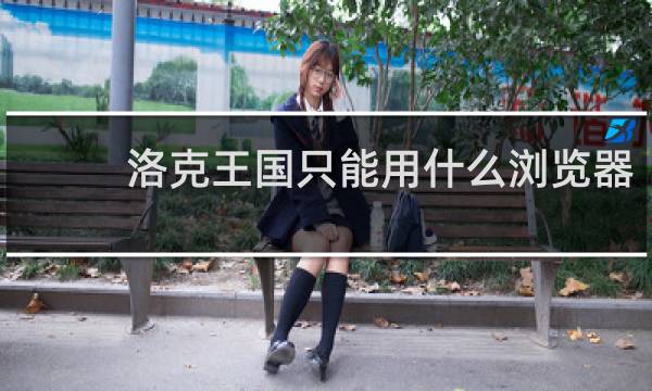 洛克王国只能用什么浏览器