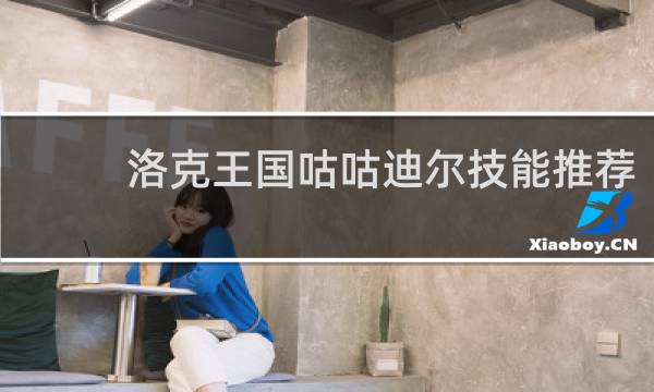洛克王国咕咕迪尔技能推荐