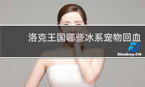 洛克王国哪些冰系宠物回血