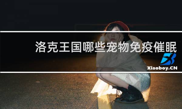 洛克王国哪些宠物免疫催眠