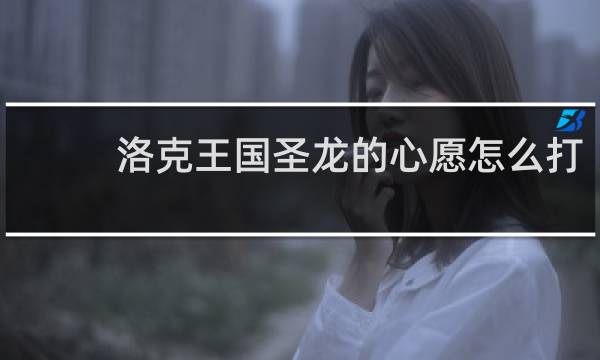 洛克王国圣龙的心愿怎么打