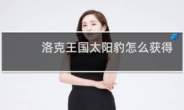 洛克王国太阳豹怎么获得