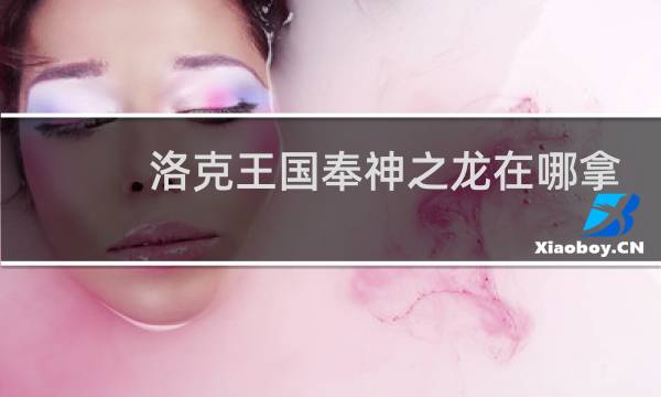 洛克王国奉神之龙在哪拿