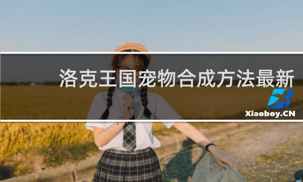 洛克王国宠物合成方法最新