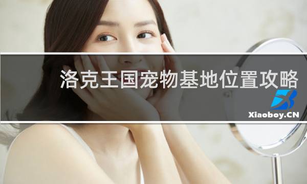 洛克王国宠物基地位置攻略