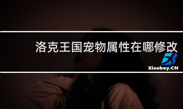 洛克王国宠物属性在哪修改