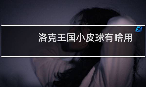 洛克王国小皮球有啥用