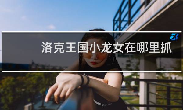 洛克王国小龙女在哪里抓