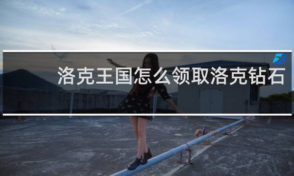 洛克王国怎么领取洛克钻石