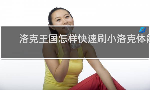 洛克王国怎样快速刷小洛克体能