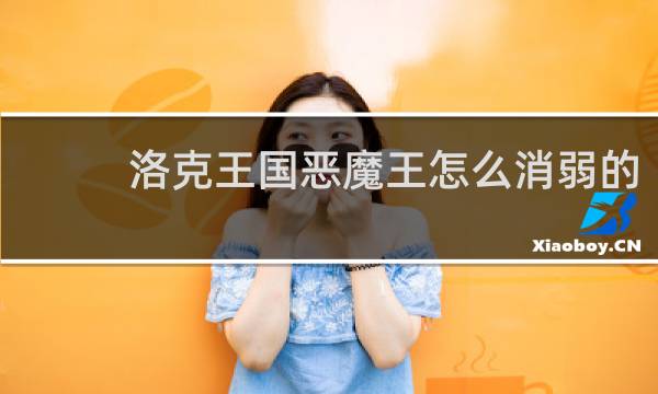洛克王国恶魔王怎么消弱的