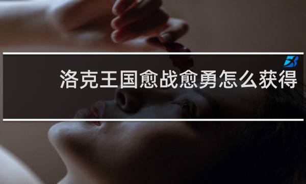 洛克王国愈战愈勇怎么获得