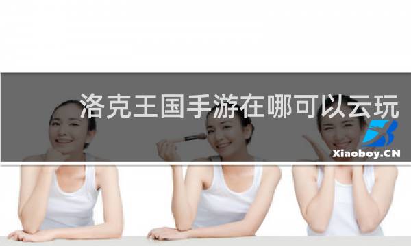 洛克王国手游在哪可以云玩
