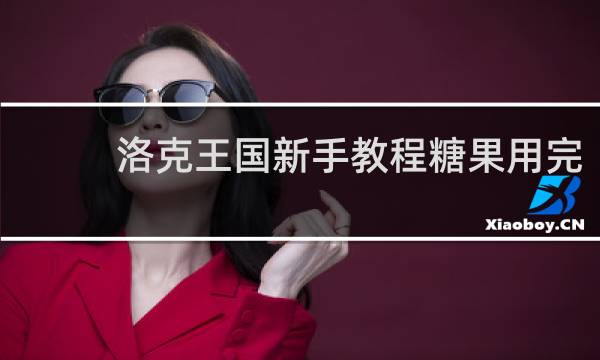 洛克王国新手教程糖果用完