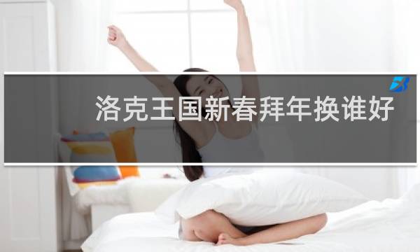 洛克王国新春拜年换谁好