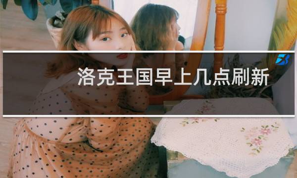 洛克王国早上几点刷新