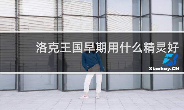 洛克王国早期用什么精灵好