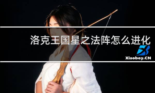 洛克王国星之法阵怎么进化