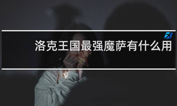 洛克王国最强魔萨有什么用