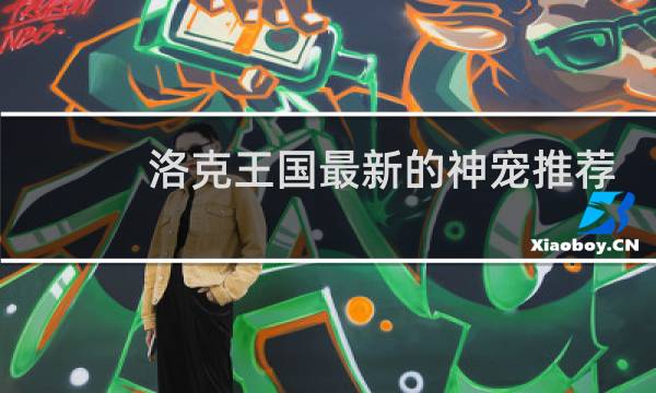 洛克王国最新的神宠推荐