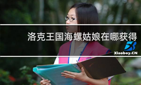 洛克王国海螺姑娘在哪获得