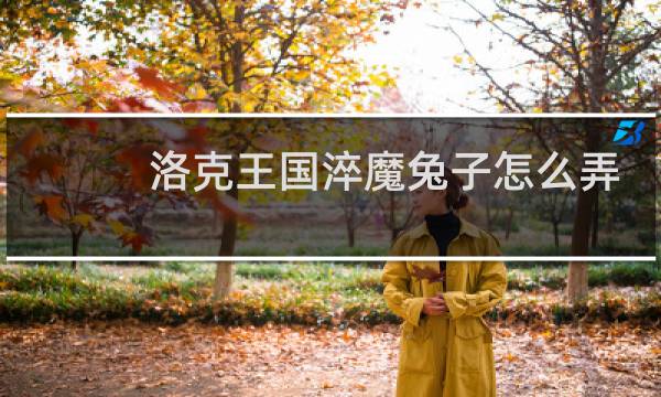 洛克王国淬魔兔子怎么弄