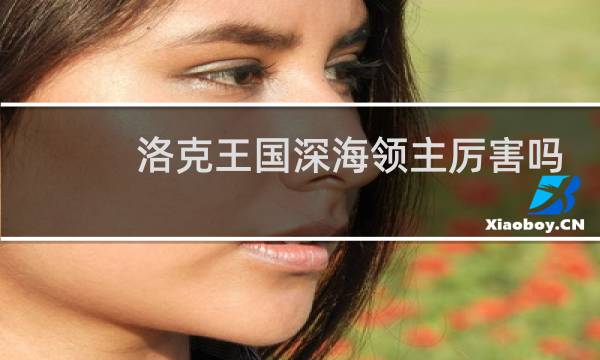 洛克王国深海领主厉害吗