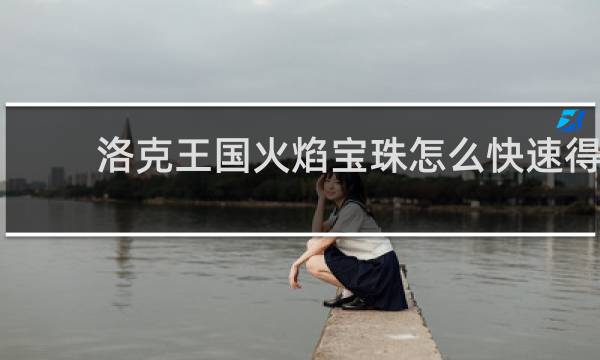 洛克王国火焰宝珠怎么快速得