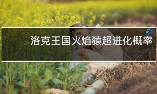 洛克王国火焰猿超进化概率